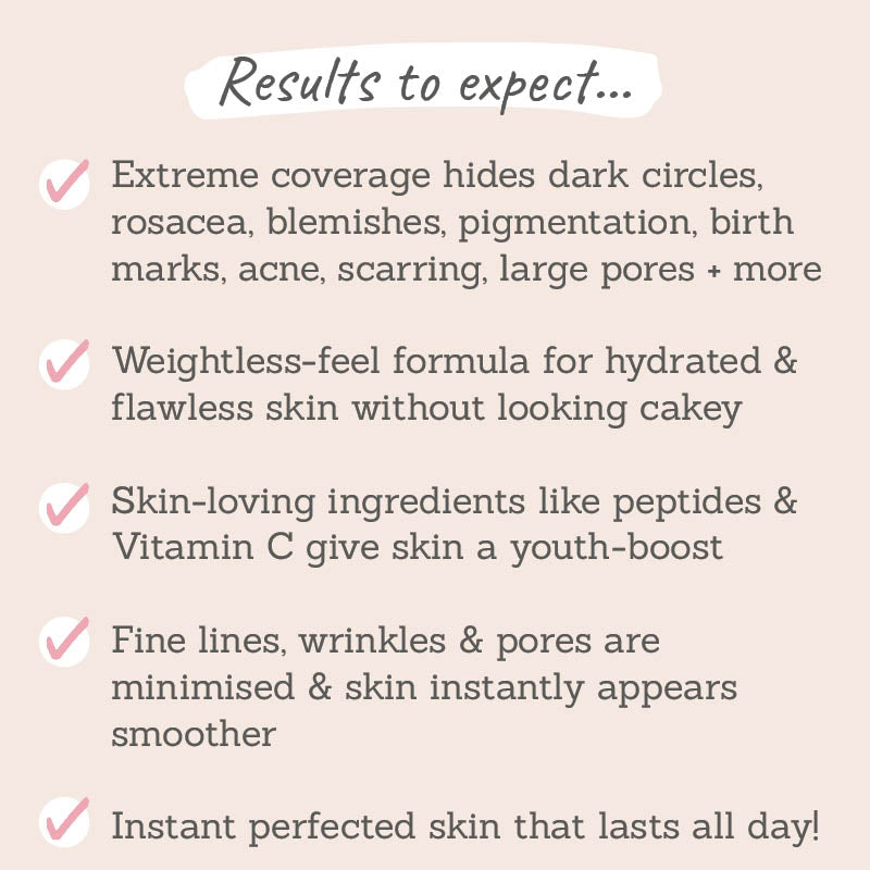 Results to expect: extreme coverage, hydrating formula, skin-loving ingredients, skin appears smoother, flawless skin finish to last all day!