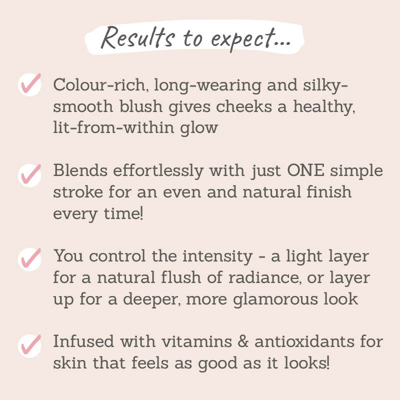Results to expect: colour-rich, long-wearing, silky smooth, natural finish, a light layer for natural flush or layer up for deeper glamourous look, infused with vitamins