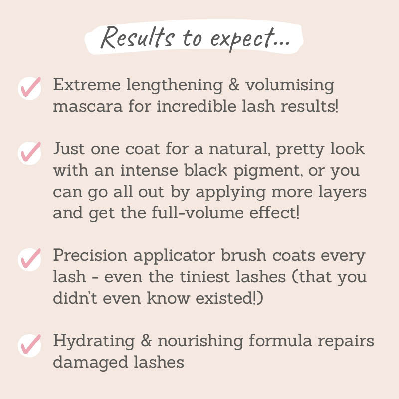 Results to expect: extreme lengthening & volumising, intense black pigment, customisable results, coats every lash , hydrating & nourishing formula
