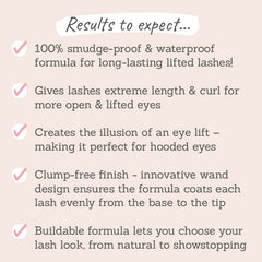 Results to expect: smudge & waterproof, extreme length & curl, illusion of an eye lift, clump-free finish, buildable formula for customised lash look